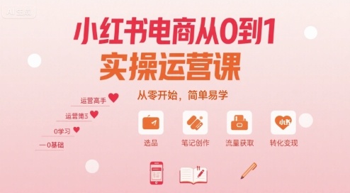小红书电商从0到1实操运营课，从零开始，简单易学