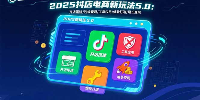 2025抖店电商新玩法5.0:开店搭建/违规规避/工具应用,快速掌握基础运营…插图 2025抖店电商新玩法5.0:开店搭建/违规规避/工具应用,快速掌握基础运营…插图