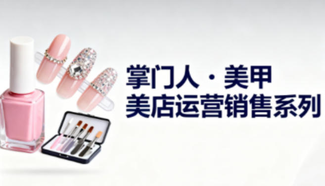 美甲店运营销售系列,助力美甲店老板及从业者提升运营、销售与管理能力插图 美甲店运营销售系列,助力美甲店老板及从业者提升运营、销售与管理能力插图
