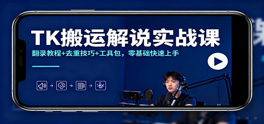 TK搬运解说实战课：翻录教程+去重技巧+工具包，零基础快速上手
