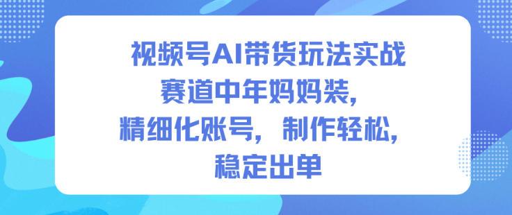 视频号AI带货玩法实战,赛道中年妈妈装,精细化账号,制作轻松,稳定出单插图 视频号AI带货玩法实战,赛道中年妈妈装,精细化账号,制作轻松,稳定出单插图