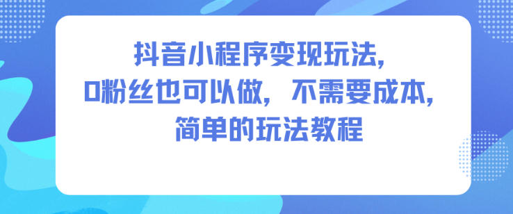 抖音小程序变现玩法,0粉丝也可以做,不需要成本,简单的玩法教程插图 抖音小程序变现玩法,0粉丝也可以做,不需要成本,简单的玩法教程插图