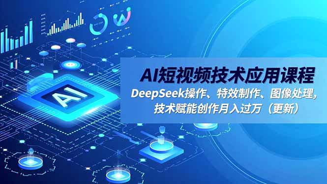 AI短视频技术应用课程,DeepSeek操作、特效制作、图像处理,技术赋能创作月入过万(更新插图 AI短视频技术应用课程,DeepSeek操作、特效制作、图像处理,技术赋能创作月入过万(更新插图
