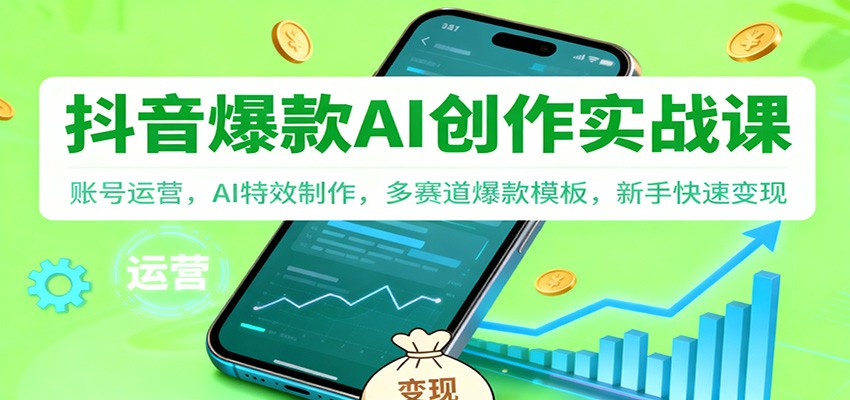 抖音AI爆款创作实战课：账号运营，AI特效制作，多赛道爆款模板，新手快速变现