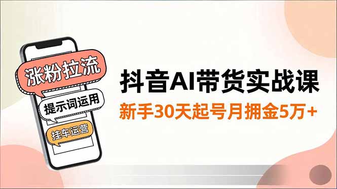 抖音AI带货实战课,涨粉拉流、提示词运用、挂车运营,新手30天起号月佣金5万+插图 抖音AI带货实战课,涨粉拉流、提示词运用、挂车运营,新手30天起号月佣金5万+插图