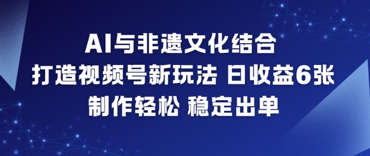 AI与非遗文化结合,打造视频号新玩法,日收益6张,制作轻松,稳定出单插图 AI与非遗文化结合,打造视频号新玩法,日收益6张,制作轻松,稳定出单插图
