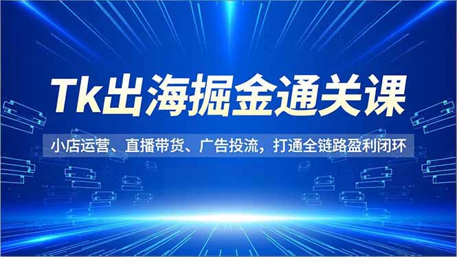Tk出海掘金通关课,小店运营、直播带货、广告投流,打通全链路盈利闭环插图 Tk出海掘金通关课,小店运营、直播带货、广告投流,打通全链路盈利闭环插图