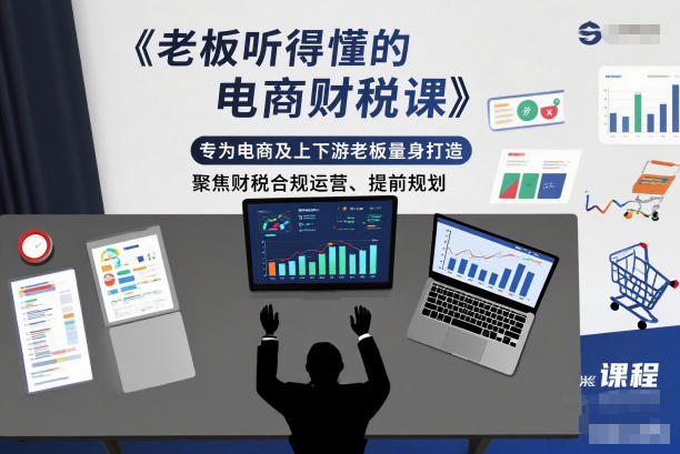老板听得懂的电商财税课,专为电商及上下游老板量身打造,聚焦财税合规运营、提前规划插图 老板听得懂的电商财税课,专为电商及上下游老板量身打造,聚焦财税合规运营、提前规划插图