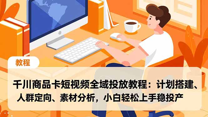 千川商品卡短视频全域投放教程:计划搭建、人群定向、素材分析,小白轻松上手稳投产插图 千川商品卡短视频全域投放教程:计划搭建、人群定向、素材分析,小白轻松上手稳投产插图
