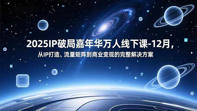2025IP破局嘉年华万人线下课-12月,从IP打造、流量矩阵到商业变现的完整解决方案插图 2025IP破局嘉年华万人线下课-12月,从IP打造、流量矩阵到商业变现的完整解决方案插图
