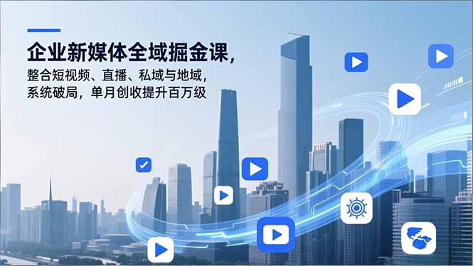 企业新媒体全域掘金课，整合短视频、直播、私域与地域，系统破局，单月创收提升百万级