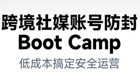 跨境社媒账号防封BootCamp