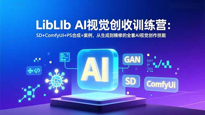 LibLIb AI视觉创收训练营：SD+ComfyUI+PS合成+案例，从生成到精修的全套AI视觉创作技能