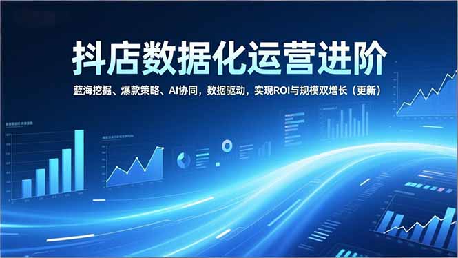 抖店数据化运营进阶,蓝海挖掘、爆款策略、AI协同,数据驱动,实现ROI与规模双增长(更新插图 抖店数据化运营进阶,蓝海挖掘、爆款策略、AI协同,数据驱动,实现ROI与规模双增长(更新插图