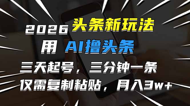 2026最新头条玩法,用AI撸头条,3天必起号,3分钟1条,只需要复制粘贴,简单月入3W+插图 2026最新头条玩法,用AI撸头条,3天必起号,3分钟1条,只需要复制粘贴,简单月入3W+插图