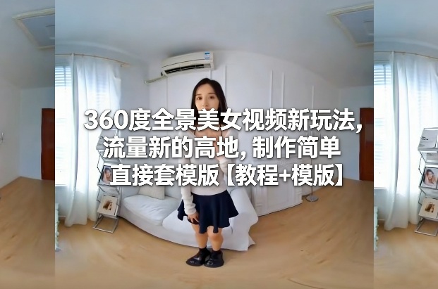 360度全景美女视频新玩法,流量新的高地,制作简单直接套模版【教程+模版】插图 360度全景美女视频新玩法,流量新的高地,制作简单直接套模版【教程+模版】插图
