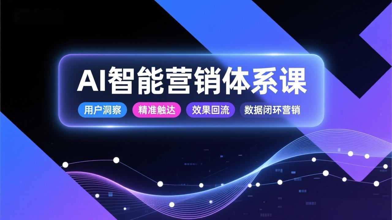 AI智能营销体系课,从用户洞察、精准触达到效果回流的数据闭环营销,提升整体营销效率与转化率插图 AI智能营销体系课,从用户洞察、精准触达到效果回流的数据闭环营销,提升整体营销效率与转化率插图