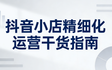 无缺·抖音店铺精细化运营干货指南新版(更新2026)插图 无缺·抖音店铺精细化运营干货指南新版(更新2026)插图