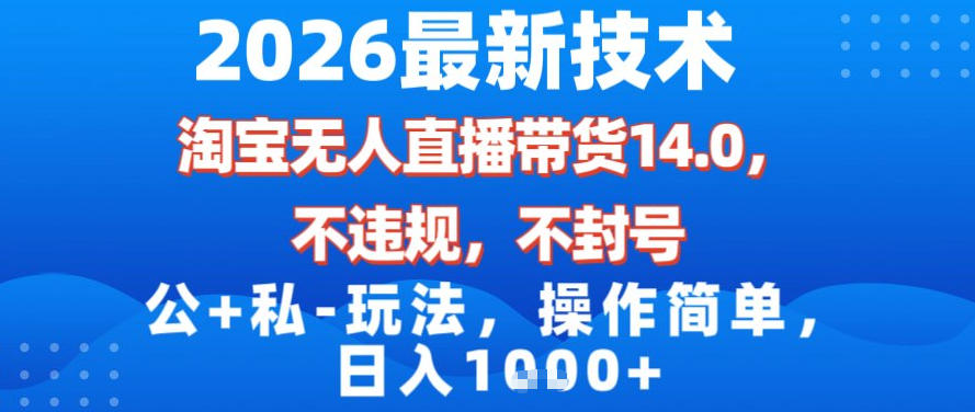 2026最新技术,淘宝无人直播带货14.0,不封号,不违规,公+私玩法,操作简单,日入1k【揭秘】插图 2026最新技术,淘宝无人直播带货14.0,不封号,不违规,公+私玩法,操作简单,日入1k【揭秘】插图
