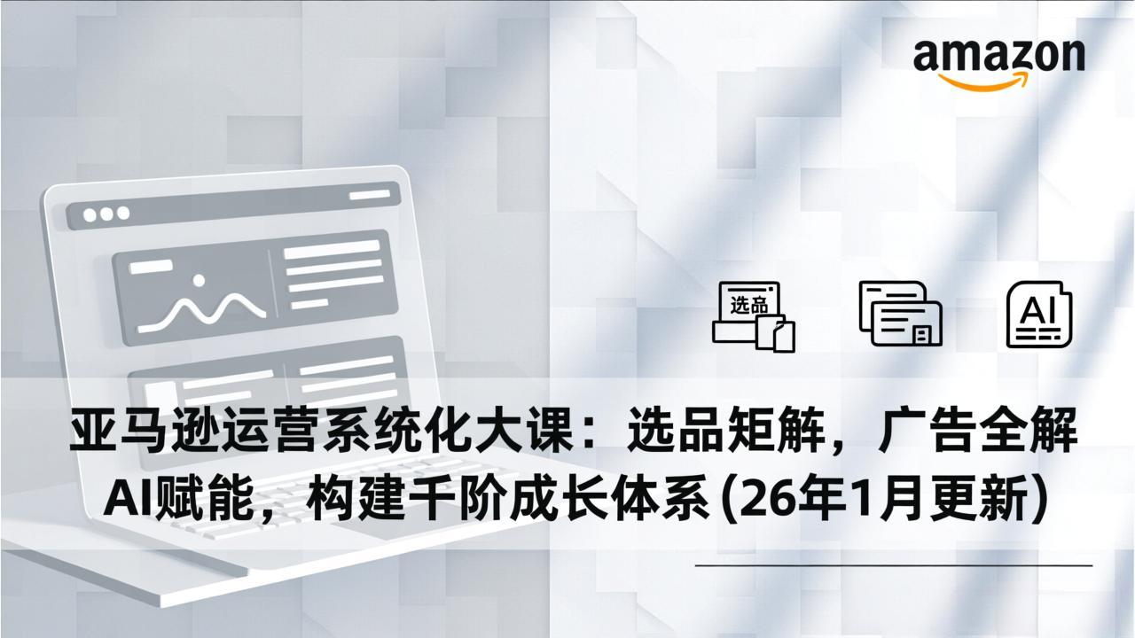亚马逊运营系统化大课:选品矩阵,广告全解,AI赋能,构建千阶成长体系(26年1月更新插图 亚马逊运营系统化大课:选品矩阵,广告全解,AI赋能,构建千阶成长体系(26年1月更新插图