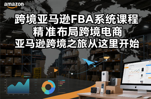 跨境亚马逊FBA系统课程,精准布局跨境电商,亚马逊跨境之旅从这里开始插图 跨境亚马逊FBA系统课程,精准布局跨境电商,亚马逊跨境之旅从这里开始插图
