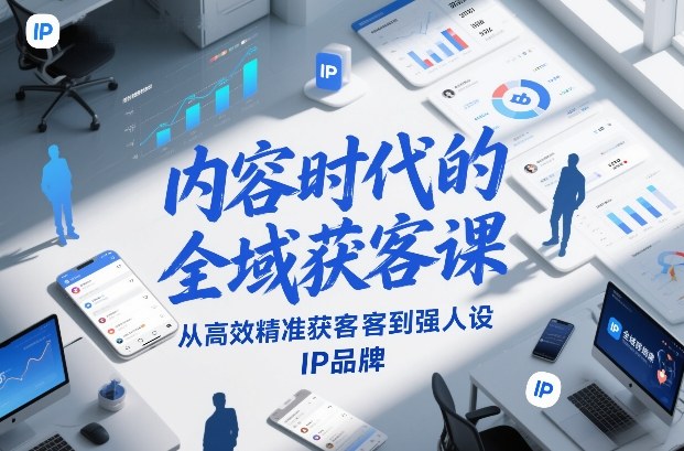 内容时代的全域获客课,从高效精准获客到强人设IP品牌插图 内容时代的全域获客课,从高效精准获客到强人设IP品牌插图