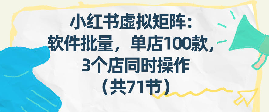 小红书虚拟矩阵:软件批量发笔记,单店100款,3个店同时操作(共71节)插图 小红书虚拟矩阵:软件批量发笔记,单店100款,3个店同时操作(共71节)插图
