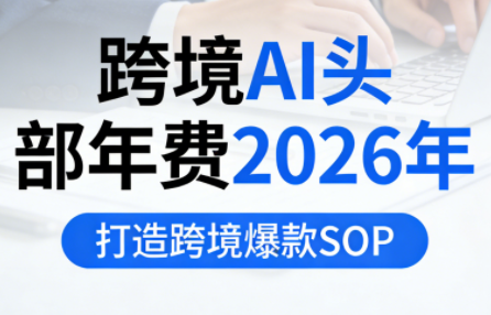 跨境AI头部年费2026年,打造跨境爆款SOP插图 跨境AI头部年费2026年,打造跨境爆款SOP插图